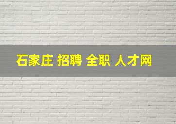 石家庄 招聘 全职 人才网